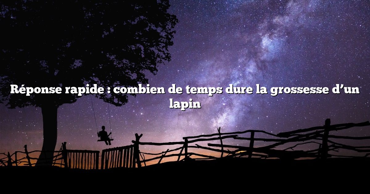 Réponse rapide : combien de temps dure la grossesse d’un lapin